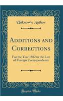 Additions and Corrections: For the Year 1882 to the List of Foreign Correspondents (Classic Reprint)