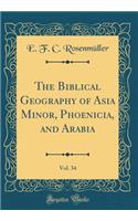 The Biblical Geography of Asia Minor, Phoenicia, and Arabia, Vol. 34 (Classic Reprint)