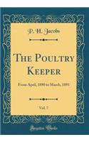 The Poultry Keeper, Vol. 7: From April, 1890 to March, 1891 (Classic Reprint)