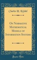 On Normative Mathematical Models of Information Systems (Classic Reprint)