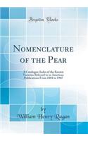 Nomenclature of the Pear: A Catalogue-Index of the Known Varieties Referred to in American Publications From 1804 to 1907 (Classic Reprint)