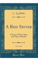 A Red Sister, Vol. 3 of 3: A Story of Three Days and Three Months (Classic Reprint)