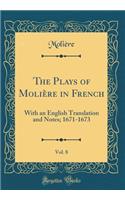 The Plays of Molière in French, Vol. 8: With an English Translation and Notes; 1671-1673 (Classic Reprint)
