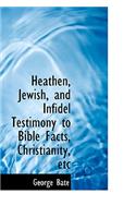 Heathen, Jewish, and Infidel Testimony to Bible Facts, Christianity, Etc