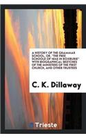 A History of the Grammar School, Or, the Free Schoole of 1645 in Roxburie with Biographical Sketches of the Ministers of the First Church, and Other Trustees