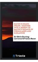 Bacon Is Shake-Speare. Together with a Reprint of Bacon's Promus of Formularies and Elegancies