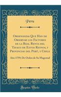 Ordenanzas Que Han de Observar los Factores de la Real Renta del Tavaco de Estos Reynos, y Provincias del Perù, y Chile: Año 1759; De Orden de Su Magestad (Classic Reprint)
