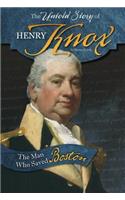 The Untold Story of Henry Knox: The Man Who Saved Boston
