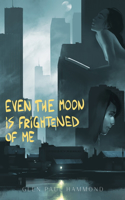 Even the Moon Is Frightened of Me