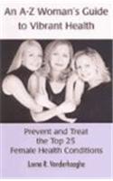 An A-Z Women's Guide to Vibrant Health: Prevent and Treat the Top 25 Female Health Conditions