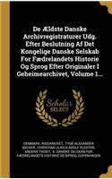 De Ældste Danske Archivregistraturer Udg. Efter Beslutning Af Det Kongelige Danske Selskab For Fædrelandets Historie Og Sprog Efter Originaler I Geheimearchivet, Volume 1...