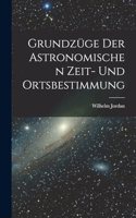 Grundzüge Der Astronomischen Zeit- Und Ortsbestimmung