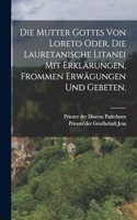 Die Mutter Gottes von Loreto oder, die lauretanische Litanei mit Erklärungen, frommen Erwägungen und Gebeten.