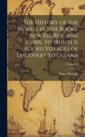 History of the World, in Five Books. New Ed., Rev. and Corr., to Which is Added Voyages of Discovery to Guiana; Volume 2