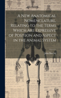 new Anatomical Nomenclature, Relating to the Terms Which are Expressive of Position and Aspect in the Animal System