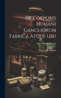 De Corporis Humani Gangliorum Fabrica Atque Usu