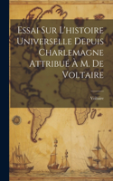 Essai Sur L'histoire Universelle Depuis Charlemagne Attribué À M. De Voltaire