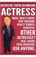 Funny Trump Journal - Believe Me. You're An Amazing Actress Great, Really Great. Very Awesome. Really Terrific. Fantastic. Other Actresses Real Losers. Total Disasters. Ask Anyone.: Funny Actress Gift Pro Trump Gift Better Than A Card 120 Pg Notebook 6x9