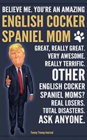 Funny Trump Journal - Believe Me. You're An Amazing English Cocker Spaniel Mom Great, Really Great. Other English Cocker Spaniel Mom? Total Disasters. Ask Anyone.: Humorous Cocker Spaniel Dog Gift Pro Trump Gag Gift Better Than A Card 120 Pg Notebook 6x9