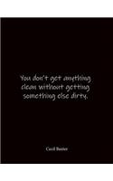 You don't get anything clean without getting something else dirty. Cecil Baxter