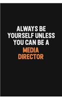Always Be Yourself Unless You Can Be A Media Director