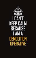 I Can't Keep Calm Because I Am A Demolition Operative