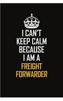 I Can't Keep Calm Because I Am A Freight forwarder