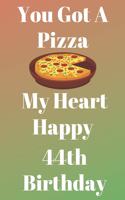 You Got A Pizza My Heart Happy 44th Birthday