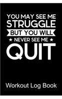 Workout Log Book You May See Me Struggle But You Will Never See Me Quit: Bodybuilding Journal, Fitness Journal, Fitness Log Book, Exercise Diary, 6x9, 90 Pages