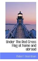 Under the Red Cross Flag at Home and Abroad