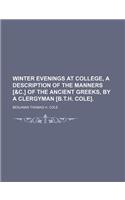 Winter Evenings at College, a Description of the Manners [&C.] of the Ancient Greeks, by a Clergyman [B.T.H. Cole]. (Volume 1)