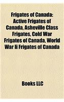 Frigates of Canada: Active Frigates of Canada, Asheville Class Frigates, Cold War Frigates of Canada, World War II Frigates of Canada(English)