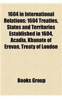 1604 in International Relations: 1604 Treaties, States and Territories Established in 1604, Acadia, Khanate of Erevan, Treaty of London(English)