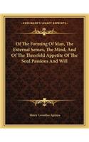 Of the Forming of Man, the External Senses, the Mind, and of the Threefold Appetite of the Soul Passions and Will
