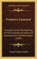 Presbytery Examined: An Essay, Critical And Historical, On The Ecclesiastical History Of Scotland Since The Reformation (1849)(English)