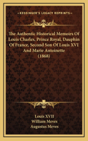 The Authentic Historical Memoirs Of Louis Charles, Prince Royal, Dauphin Of France, Second Son Of Louis XVI And Marie Antoinette (1868)