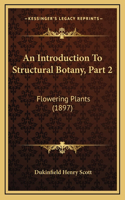 An Introduction To Structural Botany, Part 2: Flowering Plants (1897)