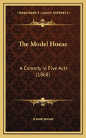 The Model House: A Comedy In Five Acts (1868)