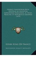 Henrici Navarrorum Regis Epistolae Ad Augustum Imperatorem Romanrum, Ac Reges, Principes, Et Respublicas Europeos (1679)