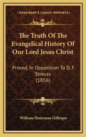 The Truth Of The Evangelical History Of Our Lord Jesus Christ: Proved, In Opposition To D. F. Strauss (1856)