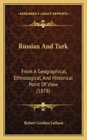 Russian And Turk: From A Geographical, Ethnological, And Historical Point Of View (1878)