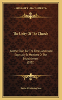 The Unity Of The Church: , Another Tract For The Times, Addressed Especially To Members Of The Establishment (1837)
