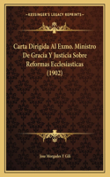 Carta Dirigida Al Exmo. Ministro De Gracia Y Justicia Sobre Reformas Ecclesiasticas (1902)