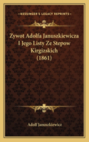 Zywot Adolfa Januszkiewicza I Jego Listy Ze Stepow Kirgizskich (1861): (Polish)