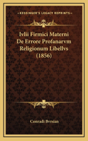 Ivlii Firmici Materni De Errore Profanarvm Religionum Libellvs (1856)