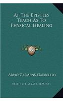 At the Epistles Teach as to Physical Healing