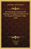 Die Orientalischen Literaturen Mit Einleitung Die Anfange Der Literatur Und Die Literatur Der Primitiven Volker (1906)
