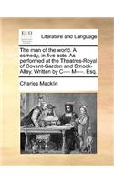 The Man of the World. a Comedy, in Five Acts. as Performed at the Theatres-Royal of Covent-Garden and Smock-Alley. Written by I--- M----. Esq.