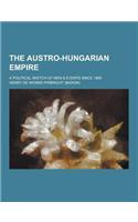 The Austro-Hungarian Empire; A Political Sketch of Men & Events Since 1866: (English)