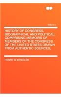 History of Congress, Biographical and Political; Comprising Memoirs of Members of the Congress of the United States Drawn from Authentic Sources; Volume 1